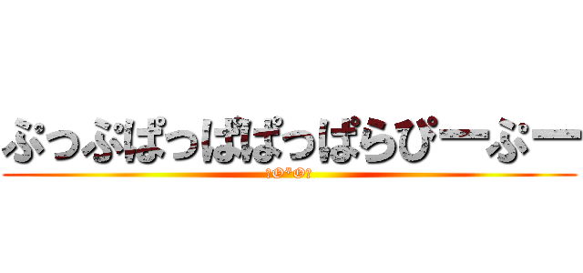 ぷっぷぱっぱぱっぱらぴーぷー (（O*O）)
