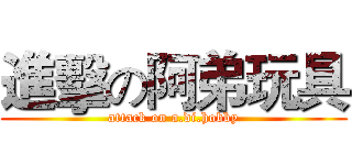 進擊の阿弟玩具 (attack on a.di.hobby)