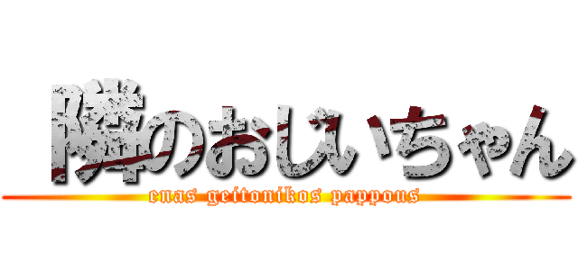  隣のおじいちゃん (enas geitonikos pappous)