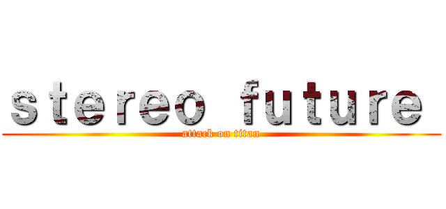 ｓｔｅｒｅｏ ｆｕｔｕｒｅ  (attack on titan)