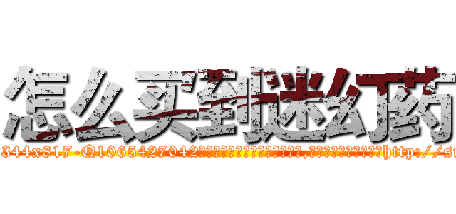 怎么买到迷幻药 (怎么买到迷幻药【电-151x68344x817-Q1065427042元吉药业】我们做的是长期生意,靠的是老客户长期支持http://sngk.net/Fkfc2q

参考消息网我们做的是长期生意,靠的是老客户长期支持也许我们早该意识到，就连鲍勃·霍斯金斯（金球奖戏剧类电影男主角 
)