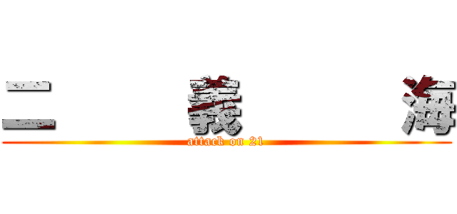 二     義      海 (attack on 21)