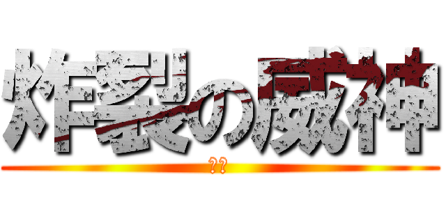 炸裂の威神 (帥氣)