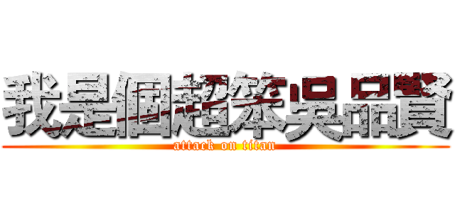 我是個超笨吳品賢 (attack on titan)