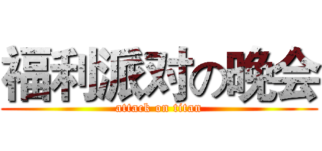 福利派对の晚会 (attack on titan)