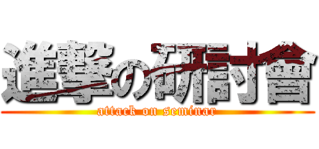 進撃の研討會 (attack on seminar)