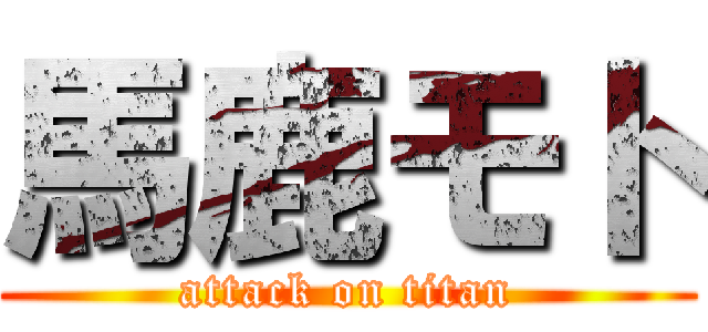 馬鹿モト (attack on titan)