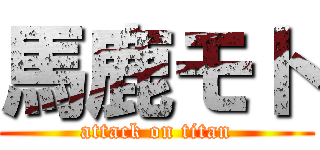 馬鹿モト (attack on titan)