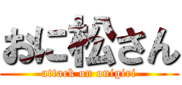 おに松さん (attack on onigiri)