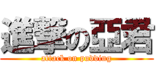 進撃の亞君 (attack on pudding)