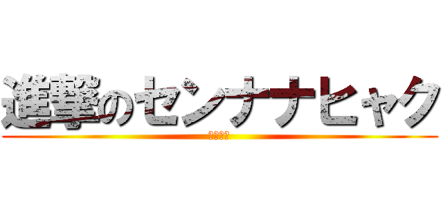 進撃のセンナナヒャク (ドゥワァ)