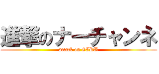 進撃のナーチャンネ (attack on GIRU)