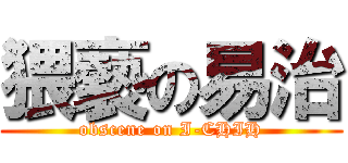 猥褻の易治 (obscene on I-CHIH)