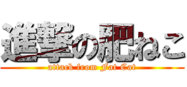 進撃の肥ねこ (attack from Fat Cat)