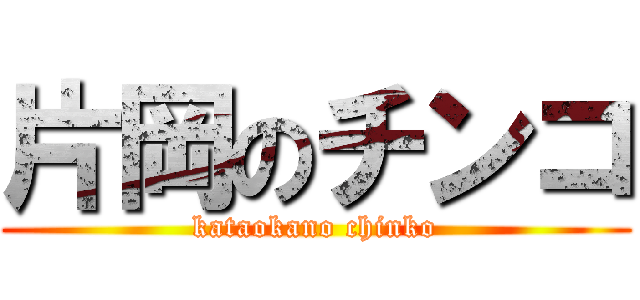 片岡のチンコ (kataokano chinko)