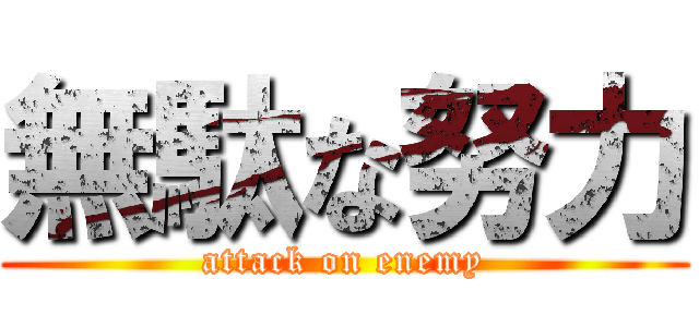 無駄な努力 (attack on enemy)