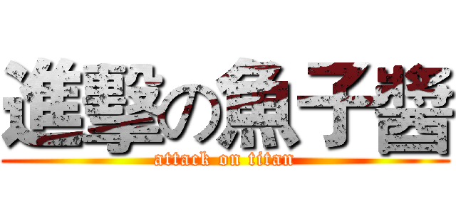 進擊の魚子醬 (attack on titan)