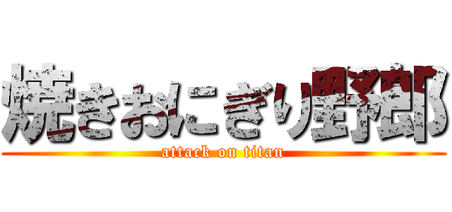 焼きおにぎり野郎 (attack on titan)