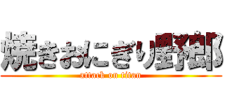 焼きおにぎり野郎 (attack on titan)