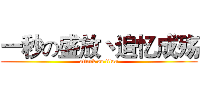 一秒の盛放丶追忆成殇 (attack on titan)