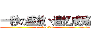 一秒の盛放丶追忆成殇 (attack on titan)