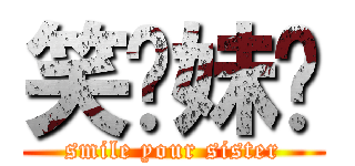 笑你妹啊 (smile your sister)