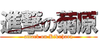 進撃の菊原 (attack on Kikuhara)