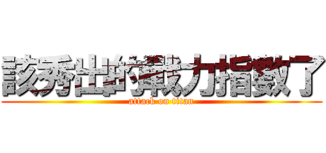 該秀出的戰力指數了 (attack on titan)