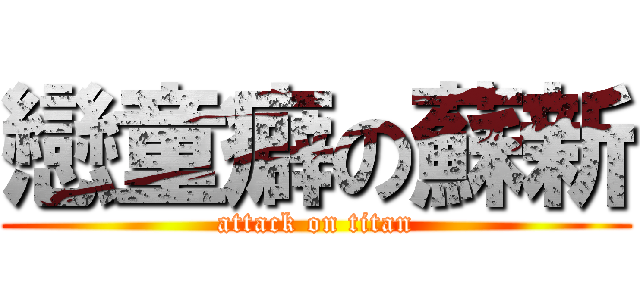 戀童癖の蘇新 (attack on titan)