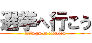 選挙へ行こう (let\'s go to election)