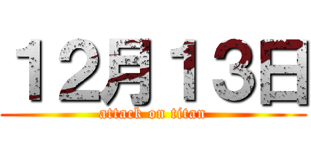 １２月１３日 (attack on titan)