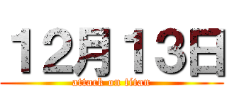 １２月１３日 (attack on titan)