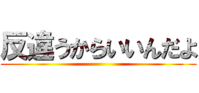 反違うからいいんだよ ()