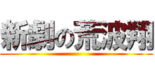 新劇の荒波翔 ()