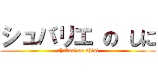 シュバリエ の しに (shubari no shini)