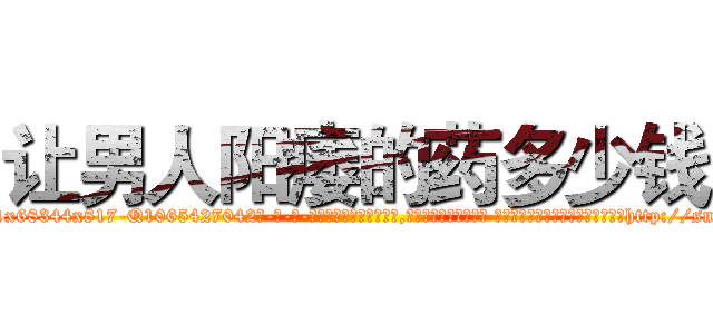让男人阳痿的药多少钱 (让男人阳痿的药多少钱【电-话151x68344x817-Q1065427042元-吉-药-业】我们做的是长期生意,靠的是老客户长期支持 让男人阳痿的药多少钱在发表了一篇http://sngk.net/jUIp9i

参考消息网我们做的是长期生意,靠的是老客户长期支持也许我们早该意识到，就连鲍勃·霍斯金斯（金球奖戏剧类电影男主角 
)