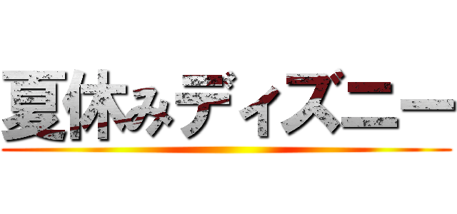 夏休みディズニー ()
