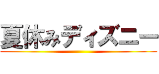 夏休みディズニー ()