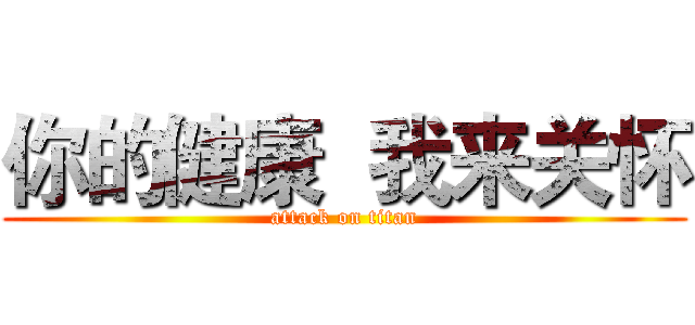 你的健康  我来关怀 (attack on titan)