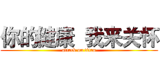 你的健康  我来关怀 (attack on titan)