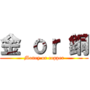 金 ｏｒ 銅 (Money or copper)