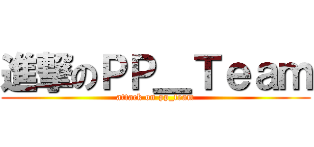 進撃のＰＰ＿Ｔｅａｍ (attack on pp_team)
