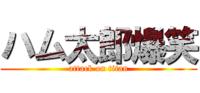 ハム太郎爆笑 (attack on titan)
