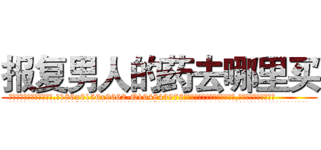 报复男人的药去哪里买 (报复男人的药去哪里买【电.话186x0156x9662-Q194843976林氏药业】我们做的是长期生意,靠的是老客户长期支持
参考消息网2月20日报道 韩媒称，“剩女多、离婚率高的城市，房价一定会上涨。”这是中国经济学家金岩石2016年12月参加在上海举行的房地产相关论坛时说的话。
)