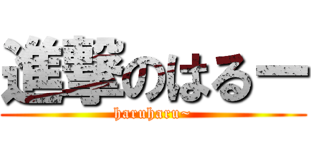 進撃のはるー (haruharu~)