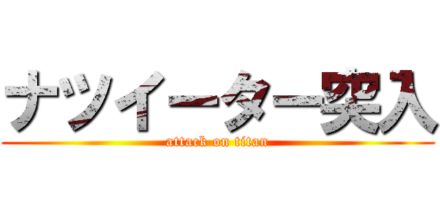 ナツイーター突入 (attack on titan)