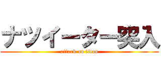 ナツイーター突入 (attack on titan)