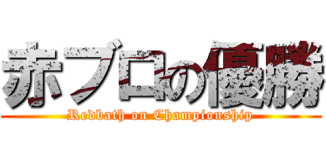 赤ブロの優勝 (Redbath on Championship)