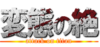 変態の絶 (attack on titan)