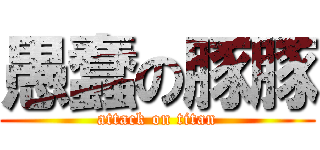 愚蠢の豚豚 (attack on titan)